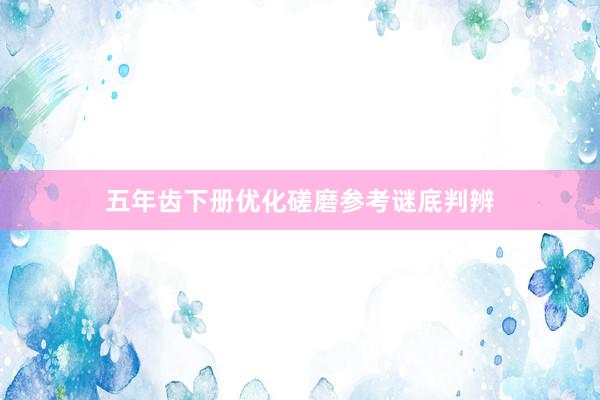 五年齿下册优化磋磨参考谜底判辨