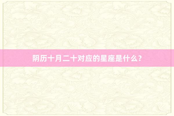阴历十月二十对应的星座是什么？