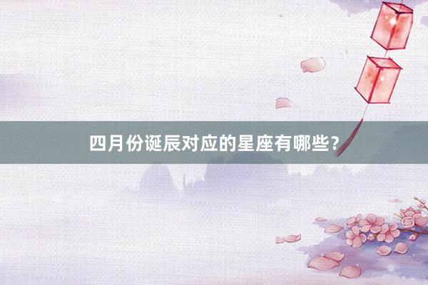 四月份诞辰对应的星座有哪些？