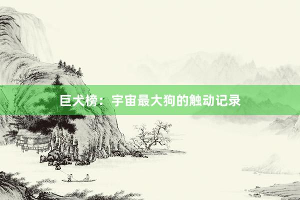 巨犬榜：宇宙最大狗的触动记录