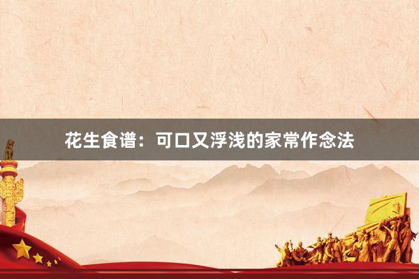 花生食谱:可口又浮浅的家常作念法