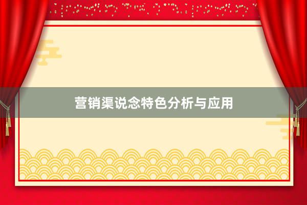 营销渠说念特色分析与应用